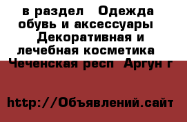  в раздел : Одежда, обувь и аксессуары » Декоративная и лечебная косметика . Чеченская респ.,Аргун г.